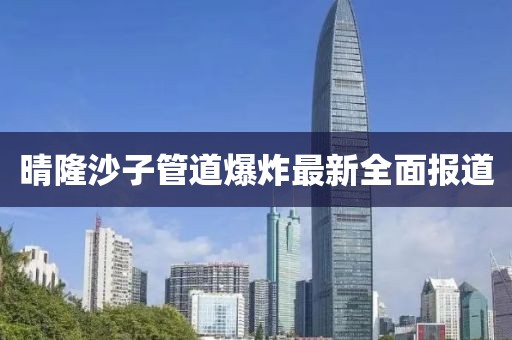 晴隆沙子管道爆炸最新全面报道