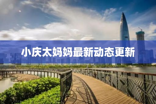小庆太妈妈最新动态更新
