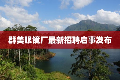 群美眼镜厂最新招聘启事发布