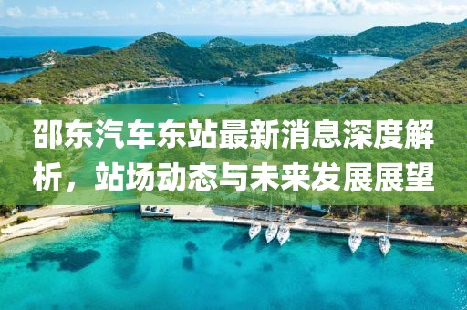 邵东汽车东站最新消息深度解析，站场动态与未来发展展望
