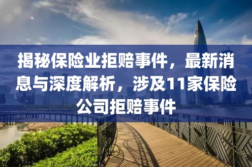 揭秘保险业拒赔事件，最新消息与深度解析，涉及11家保险公司拒赔事件