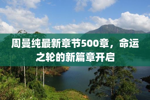周曼纯最新章节500章，命运之轮的新篇章开启