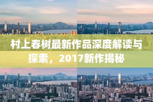 村上春树最新作品深度解读与探索，2017新作揭秘