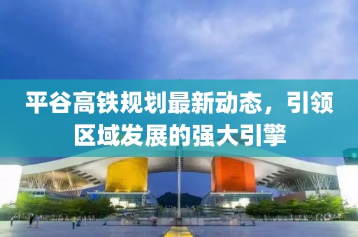 平谷高铁规划最新动态，引领区域发展的强大引擎