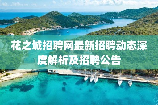 花之城招聘网最新招聘动态深度解析及招聘公告