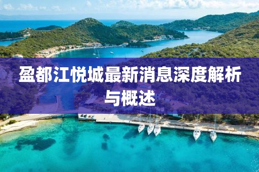 盈都江悦城最新消息深度解析与概述