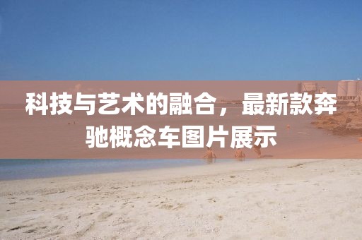 科技与艺术的融合，最新款奔驰概念车图片展示