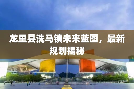 龙里县洗马镇未来蓝图，最新规划揭秘