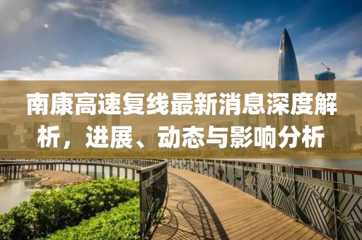 南康高速复线最新消息深度解析，进展、动态与影响分析