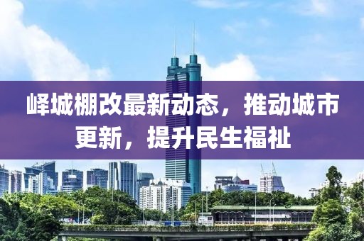 峄城棚改最新动态，推动城市更新，提升民生福祉