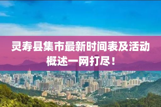 灵寿县集市最新时间表及活动概述一网打尽！