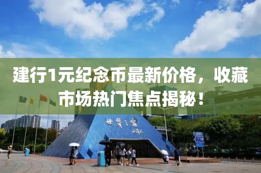建行1元纪念币最新价格，收藏市场热门焦点揭秘！