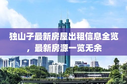 独山子最新房屋出租信息全览，最新房源一览无余