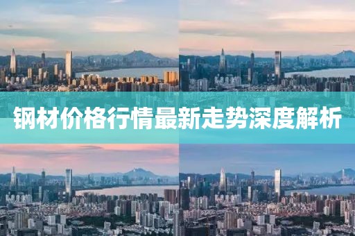 钢材价格行情最新走势深度解析