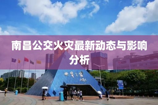 南昌公交火灾最新动态与影响分析