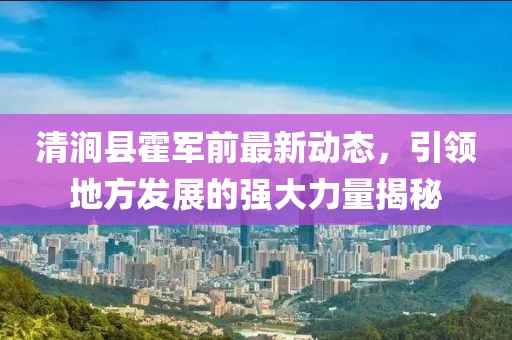 清涧县霍军前最新动态，引领地方发展的强大力量揭秘