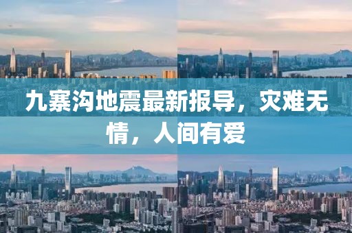 九寨沟地震最新报导，灾难无情，人间有爱