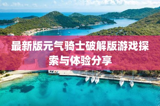 最新版元气骑士破解版游戏探索与体验分享