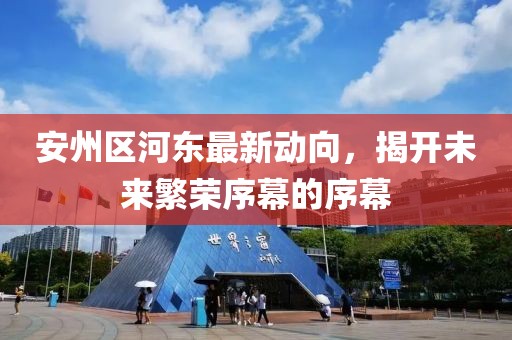 安州区河东最新动向，揭开未来繁荣序幕的序幕