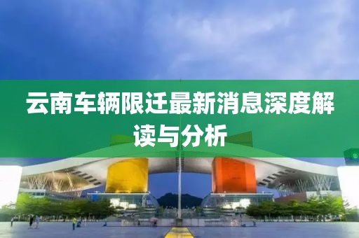 云南车辆限迁最新消息深度解读与分析