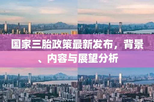 国家三胎政策最新发布，背景、内容与展望分析