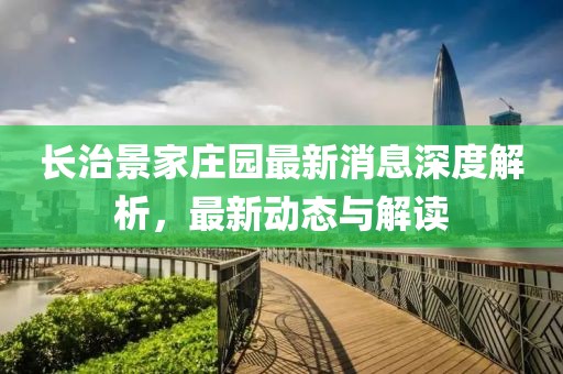 长治景家庄园最新消息深度解析，最新动态与解读