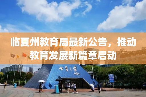 临夏州教育局最新公告，推动教育发展新篇章启动