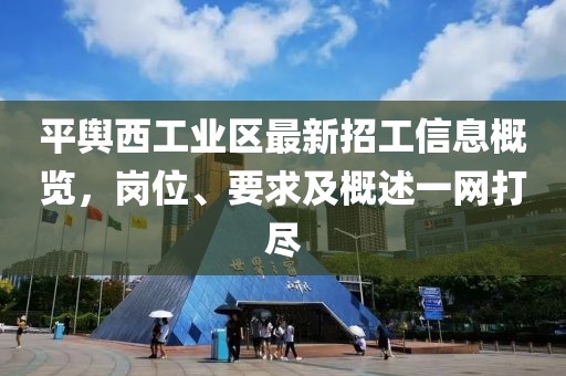 平舆西工业区最新招工信息概览，岗位、要求及概述一网打尽