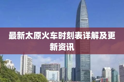 最新太原火车时刻表详解及更新资讯