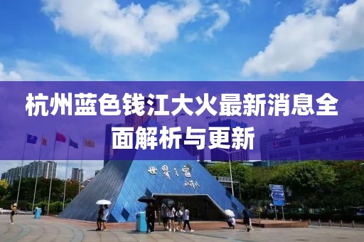 杭州蓝色钱江大火最新消息全面解析与更新