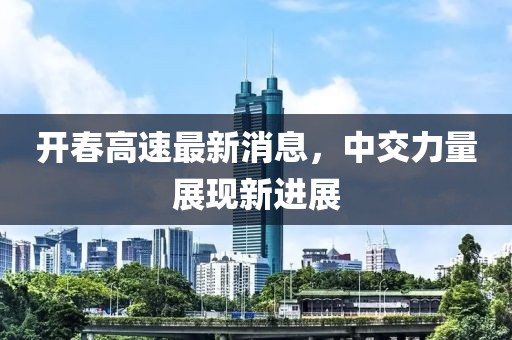 开春高速最新消息，中交力量展现新进展
