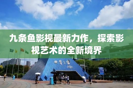 九条鱼影视最新力作，探索影视艺术的全新境界