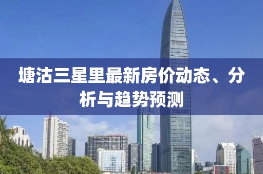 塘沽三星里最新房价动态、分析与趋势预测