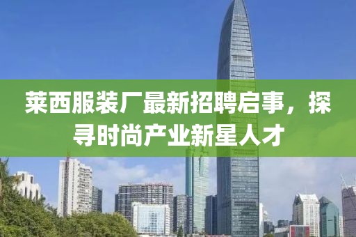 莱西服装厂最新招聘启事，探寻时尚产业新星人才