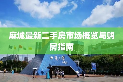 麻城最新二手房市场概览与购房指南