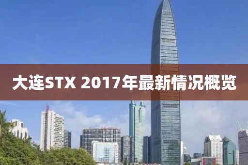 大连STX 2017年最新情况概览
