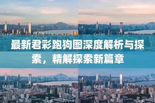 最新君彩跑狗图深度解析与探索，精解探索新篇章
