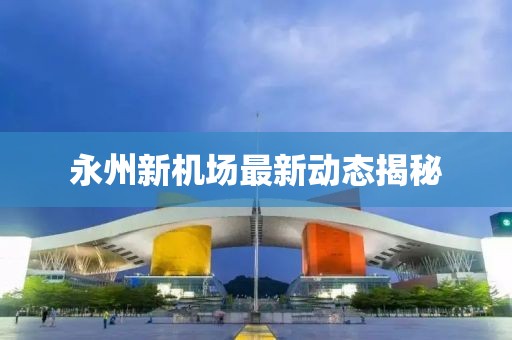 永州新机场最新动态揭秘