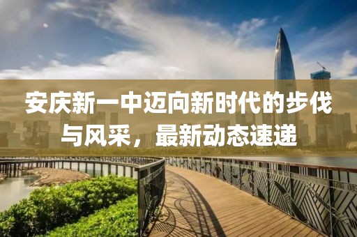 安庆新一中迈向新时代的步伐与风采，最新动态速递