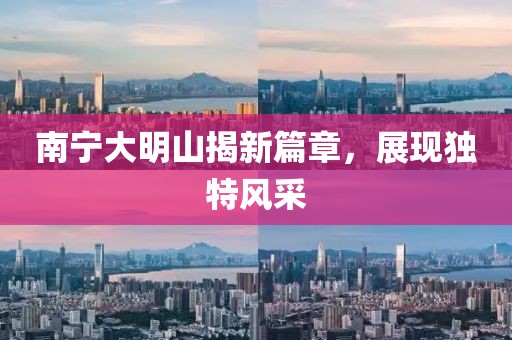 南宁大明山揭新篇章，展现独特风采