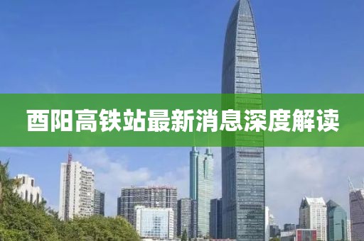 酉阳高铁站最新消息深度解读