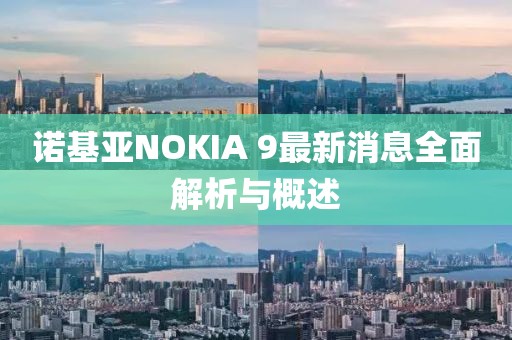 诺基亚NOKIA 9最新消息全面解析与概述