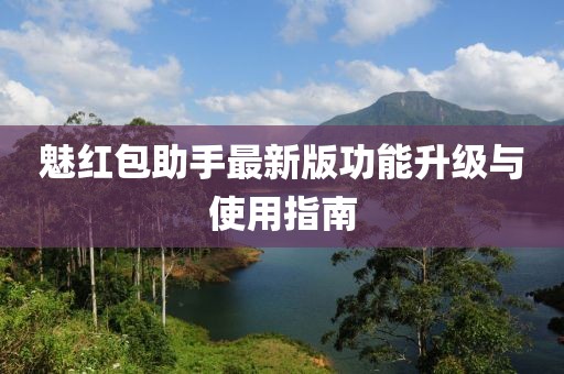 魅红包助手最新版功能升级与使用指南