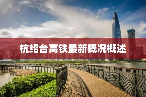 杭绍台高铁最新概况概述