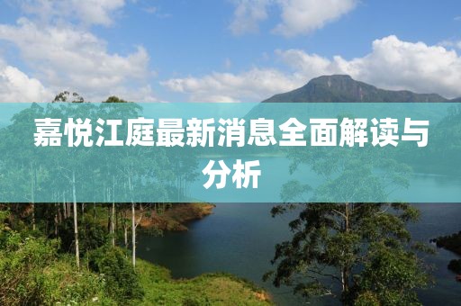 嘉悦江庭最新消息全面解读与分析