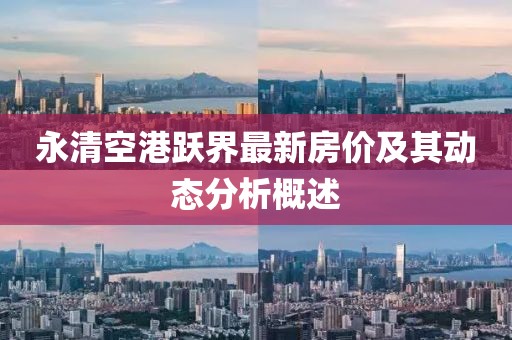 永清空港跃界最新房价及其动态分析概述