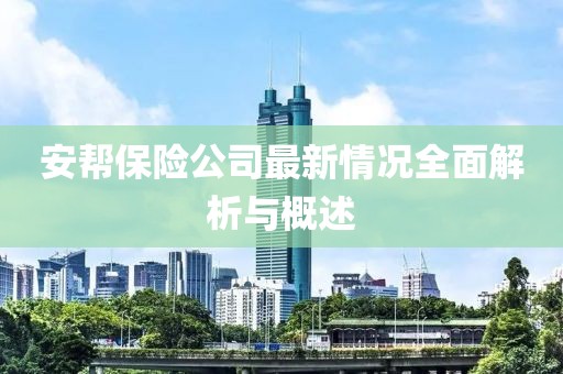 安帮保险公司最新情况全面解析与概述