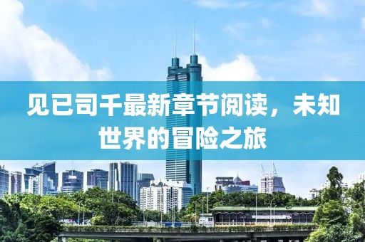 见已司千最新章节阅读，未知世界的冒险之旅