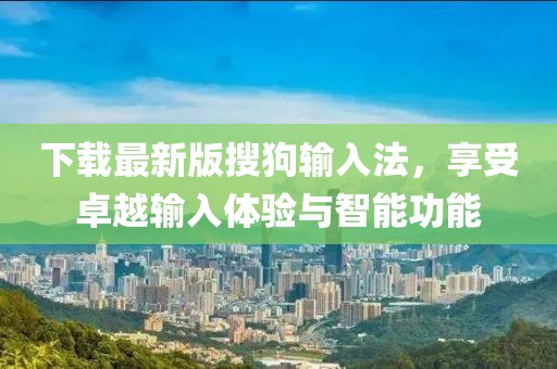 下载最新版搜狗输入法，享受卓越输入体验与智能功能