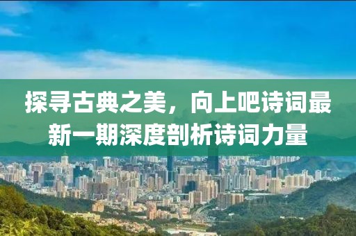 探寻古典之美，向上吧诗词最新一期深度剖析诗词力量